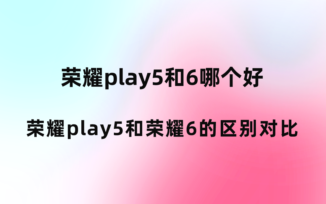 荣耀play5和6哪个好？荣耀play5