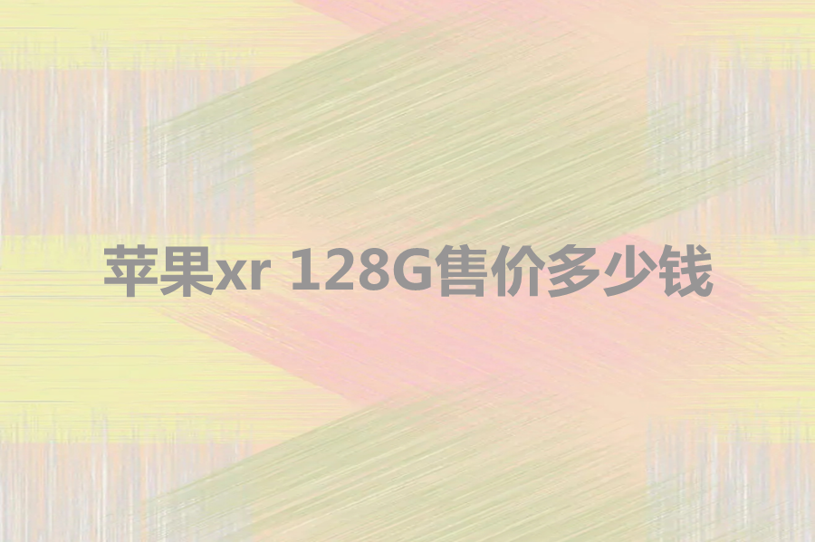 苹果xr 128G售价多少钱？iphon